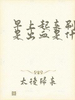 早上起来刷牙老是出血是什么原因