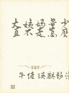 大姨妈量少还一直不走怎么办