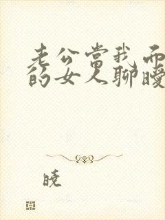 老公当我面和别的女人聊暧昧