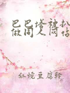 巴巴塔被扒开腿做同人网站