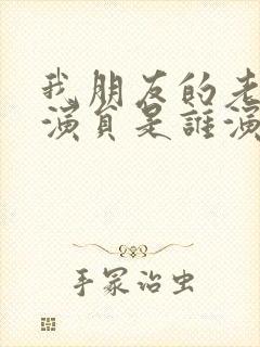 我朋友的老婆女演员是谁演的