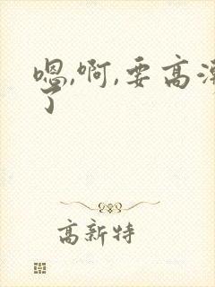 嗯,啊,要高潮了