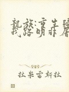 龙族:重生归来我路明非屠神证道全部章节