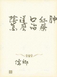 阴道口红肿溃烂怎么治疗