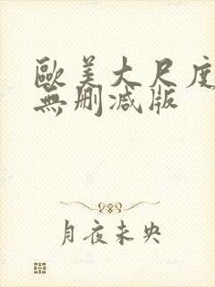 欧美大尺度真做无删减版