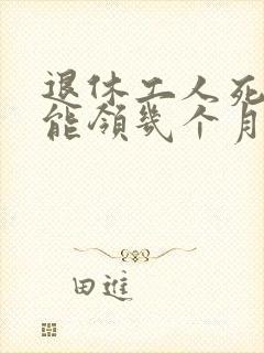 退休工人死了,能领几个月工资