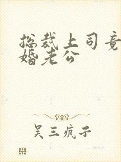 总裁上司竟是闪婚老公