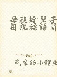 母亲给儿子的生日祝福语简短暖心