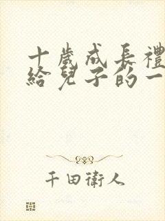 十岁成长礼家长给儿子的一封信