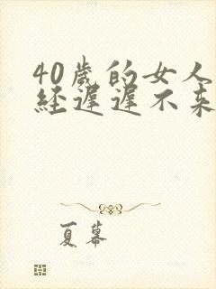 40岁的女人月经迟迟不来什么原因
