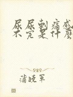 尿尿刺痛感觉尿不完是什么原因