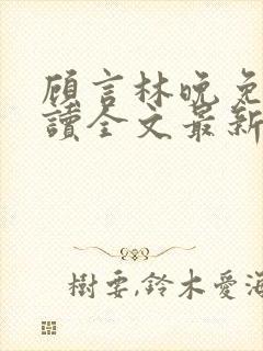 顾言林晚免费阅读全文最新章节