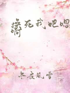 操死我吧嗯啊嗯啊