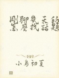 刚聊几天的女生怎么找话题聊天