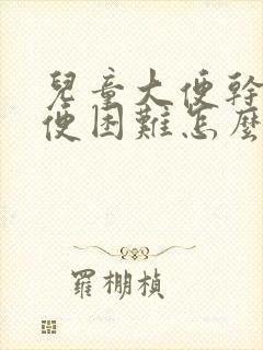 儿童大便干硬排便困难怎么办