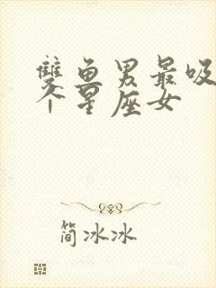 双鱼男最吸引哪个星座女