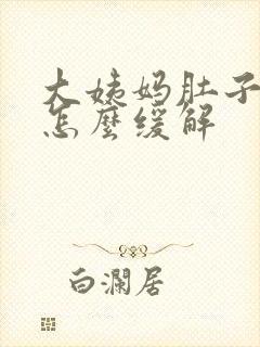 大姨妈肚子胀痛怎么缓解