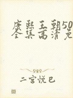 康熙王朝50集全集高清免费观看