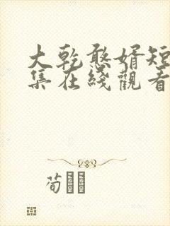 大乾憨婿短剧全集在线观看