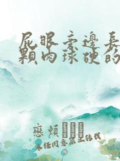 屁眼旁边长了一颗肉球硬的