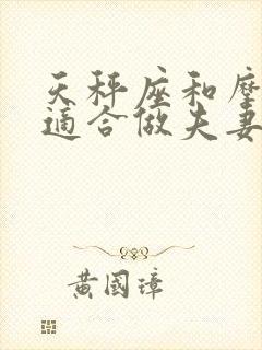 天秤座和摩羯座适合做夫妻吗