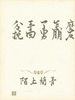 分手了怎么可以挽回男朋友