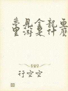 梦见金龙鱼在水里游是什么征兆