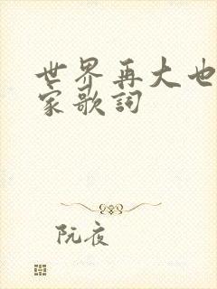 世界再大也要回家歌词