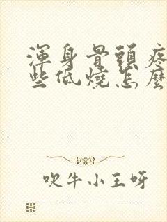 浑身骨头疼,有些低烧怎么回事