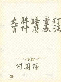 太胖睡觉打呼噜有什么办法解决吗