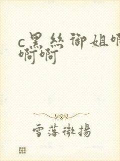 c黑丝御姐啊啊啊啊