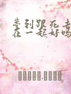 梦到跟死去的人在一起好吗