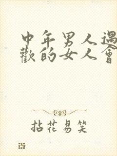 中年男人遇见喜欢的女人会怎么做?