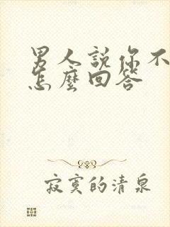 男人说你不理我怎么回答