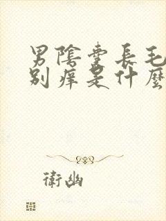 男阴囊长毛处特别痒是什么原因?