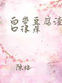 白带豆腐渣阴道口很痒