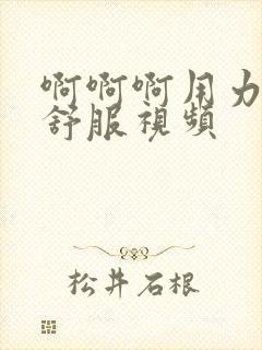 啊啊啊用力啊好舒服视频