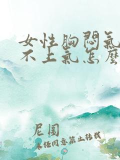 女性胸闷气短提不上气怎么缓解