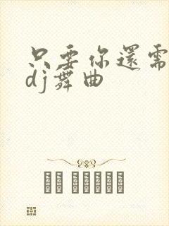 只要你还需要我dj舞曲