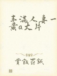 丰满人妻一级特黄a大片