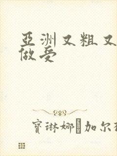 亚洲又粗又长又做受