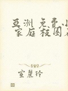 亚洲 免费小说 家庭 校园春色 都市