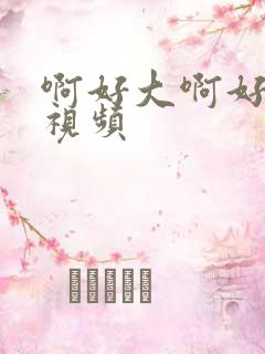 啊好大啊好爽啊视频