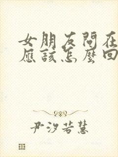 女朋友问在干嘛应该怎么回