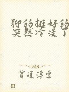 聊的挺好的女生突然冷淡了