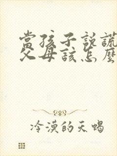 当孩子说谎时,父母该怎么做?