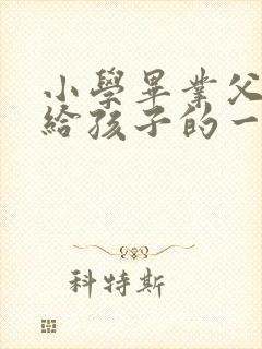 小学毕业父母写给孩子的一封信