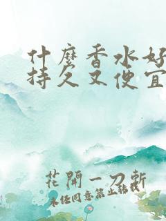 什么香水好闻又持久又便宜