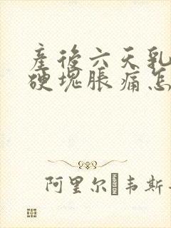 产后六天乳房有硬块胀痛怎么办