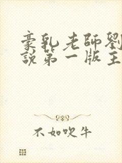 豪乳老师刘艳小说第一版主网